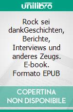 Rock sei dankGeschichten, Berichte, Interviews und anderes Zeugs. E-book. Formato EPUB ebook