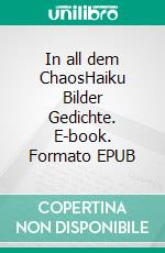 In all dem ChaosHaiku   Bilder   Gedichte. E-book. Formato EPUB ebook di Peter Haas