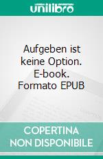 Aufgeben ist keine Option. E-book. Formato EPUB ebook di Annette Haenelt