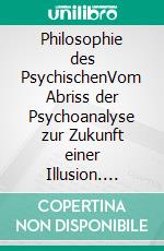 Philosophie des PsychischenVom Abriss der Psychoanalyse zur Zukunft einer Illusion. E-book. Formato EPUB ebook di Harun Pacic