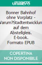 Bonner Bahnhof ohne Vorplatz - Warum?Stadtentwicklung auf dem Abstellgleis. E-book. Formato EPUB ebook