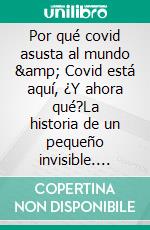 Por qué covid asusta al mundo  & Covid está aquí,  ¿Y ahora qué?La historia de un pequeño invisible. E-book. Formato EPUB ebook di fotolulu