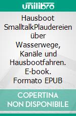 Hausboot SmalltalkPlaudereien über Wasserwege, Kanäle und Hausbootfahren. E-book. Formato EPUB ebook