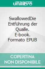 SwallowedDie Entführung der Qualle. E-book. Formato EPUB ebook