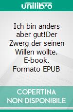 Ich bin anders aber gut!Der Zwerg der seinen Willen wollte. E-book. Formato EPUB ebook