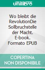 Wo bleibt die RevolutionDie Sollbruchstelle der Macht. E-book. Formato EPUB ebook