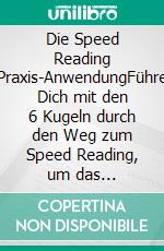 Die Speed Reading Praxis-AnwendungFühre Dich mit den 6 Kugeln durch den Weg zum Speed Reading, um das effiziente Lesen freizuschalten. E-book. Formato EPUB ebook