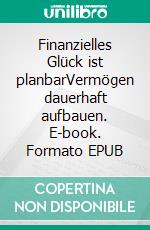 Finanzielles Glück ist planbarVermögen dauerhaft aufbauen. E-book. Formato EPUB ebook di Jörn Dickmann