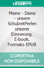 Meine - Deine - unsere SchulzeitPerlen unserer Erinnerung. E-book. Formato EPUB ebook