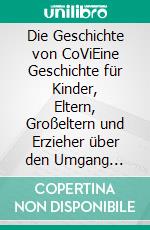 Die Geschichte von CoViEine Geschichte für Kinder, Eltern, Großeltern und Erzieher über den Umgang während der CORONAVIRUS-Zeit. E-book. Formato EPUB ebook