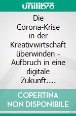 Die Corona-Krise in der Kreativwirtschaft überwinden - Aufbruch in eine digitale Zukunft. E-book. Formato EPUB ebook di Andreas Bode