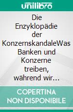 Die Enzyklopädie der KonzernskandaleWas Banken und Konzerne treiben, während wir wegschauen!. E-book. Formato EPUB