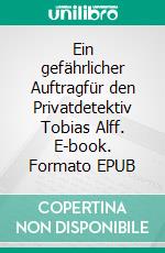 Ein gefährlicher Auftragfür den Privatdetektiv Tobias Alff. E-book. Formato EPUB ebook di Uwe Harm