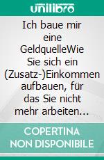 Ich baue mir eine GeldquelleWie Sie sich ein (Zusatz-)Einkommen aufbauen, für das Sie nicht mehr arbeiten müssen. Starten Sie noch heute Ihre Geldmaschine!. E-book. Formato EPUB ebook di Michael Meier