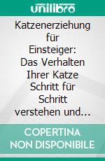 Katzenerziehung für Einsteiger: Das Verhalten Ihrer Katze Schritt für Schritt verstehen und eine liebevolle gegenseitige Bindung aufbauen - inkl. Tipps und Tricks rund um das Clickertraining. E-book. Formato EPUB ebook