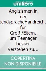 Anglizismen in der JugendspracheHandreichung für Groß-/Eltern, um Teenager besser verstehen zu können. E-book. Formato EPUB ebook di Rainald Bierstedt