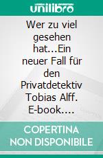 Wer zu viel gesehen hat...Ein neuer Fall für den Privatdetektiv Tobias Alff. E-book. Formato EPUB ebook di Uwe Harm