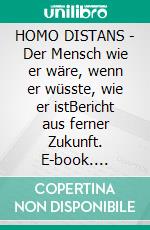 HOMO DISTANS - Der Mensch wie er wäre, wenn er wüsste, wie er istBericht aus ferner Zukunft. E-book. Formato EPUB ebook