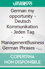 German my opportunity - Deutsch  Kommunikation - Jeden Tag - ManagementBusiness German Phrases - Telephoning - Presenting - Meetings - Negotiations - Visitors. E-book. Formato EPUB ebook di Anke Luise Bayersmann