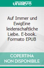 Auf Immer und EwigEine leidenschaftliche Liebe. E-book. Formato EPUB ebook