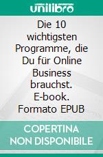 Die 10 wichtigsten Programme, die Du für Online Business brauchst. E-book. Formato EPUB