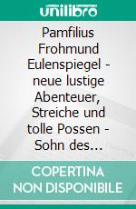Pamfilius Frohmund Eulenspiegel - neue lustige Abenteuer, Streiche und tolle Possen -  Sohn des weltberühmten Till EulenspiegelAuf historischen Spuren mit Claudine Hirschmann. E-book. Formato EPUB ebook