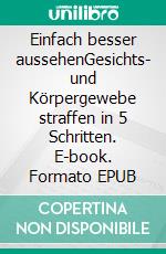 Einfach besser aussehenGesichts- und Körpergewebe straffen in 5 Schritten. E-book. Formato EPUB ebook