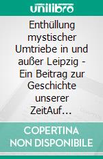 Enthüllung mystischer Umtriebe in und außer Leipzig - Ein Beitrag zur Geschichte unserer ZeitAuf historischen Spuren mit Claudine Hirschmann. E-book. Formato EPUB ebook di Claudine Hirschmann