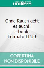 Ohne Rauch geht es auch!. E-book. Formato EPUB ebook di Albrecht-Bodomar Nelle