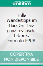 Tolle Wandertipps im HarzDer Harz ganz mystisch. E-book. Formato EPUB ebook