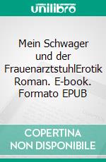 Mein Schwager und der FrauenarztstuhlErotik Roman. E-book. Formato EPUB ebook