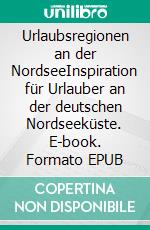 Urlaubsregionen an der NordseeInspiration für Urlauber an der deutschen Nordseeküste. E-book. Formato EPUB