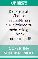 Die Krise als Chance nutzenMit der 4-K-Methode zu mehr Erfolg. E-book. Formato EPUB ebook