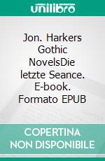 Jon. Harkers Gothic NovelsDie letzte Seance. E-book. Formato EPUB ebook