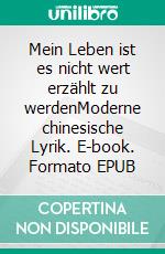 Mein Leben ist es nicht wert erzählt zu werdenModerne chinesische Lyrik. E-book. Formato EPUB ebook
