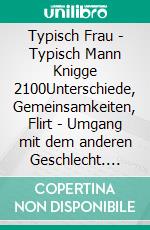 Typisch Frau - Typisch Mann Knigge 2100Unterschiede, Gemeinsamkeiten, Flirt - Umgang mit dem anderen Geschlecht. E-book. Formato EPUB ebook di Horst Hanisch