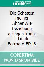 Die Schatten meiner AhnenWie Beziehung gelingen kann. E-book. Formato EPUB ebook