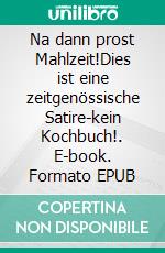 Na dann prost Mahlzeit!Dies ist eine zeitgenössische Satire-kein Kochbuch!. E-book. Formato EPUB ebook