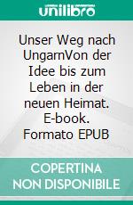 Unser Weg nach UngarnVon der Idee bis zum Leben in der neuen Heimat. E-book. Formato EPUB ebook