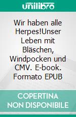 Wir haben alle Herpes!Unser Leben mit Bläschen, Windpocken und CMV. E-book. Formato EPUB ebook