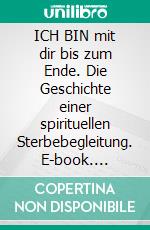 ICH BIN mit dir bis zum Ende. Die Geschichte einer spirituellen Sterbebegleitung. E-book. Formato EPUB ebook