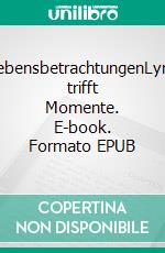 LebensbetrachtungenLyrik trifft Momente. E-book. Formato EPUB ebook