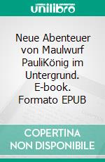 Neue Abenteuer von Maulwurf PauliKönig im Untergrund. E-book. Formato EPUB ebook