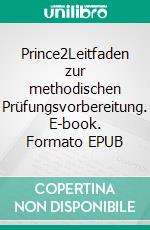 Prince2Leitfaden zur methodischen Prüfungsvorbereitung. E-book. Formato EPUB ebook di Ingolf Speer