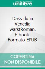 Dass du in Venedig wärstRoman. E-book. Formato EPUB ebook