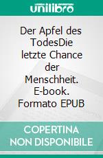 Der Apfel des TodesDie letzte Chance der Menschheit. E-book. Formato EPUB ebook