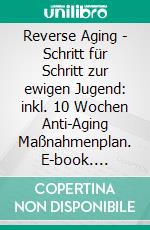 Reverse Aging - Schritt für Schritt zur ewigen Jugend: inkl. 10 Wochen Anti-Aging Maßnahmenplan. E-book. Formato EPUB ebook