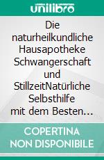 Die naturheilkundliche Hausapotheke Schwangerschaft und StillzeitNatürliche Selbsthilfe mit dem Besten aus Homöopathie, anthroposophischer Medizin, Spagyrik und Naturheilkunde. E-book. Formato EPUB ebook