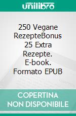 250 Vegane RezepteBonus 25 Extra Rezepte. E-book. Formato EPUB ebook