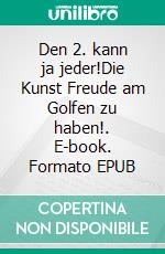 Den 2. kann ja jeder!Die Kunst Freude am Golfen zu haben!. E-book. Formato EPUB ebook di Ralph Schaper